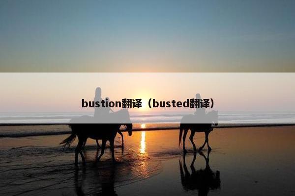 bustion翻译（busted翻译）