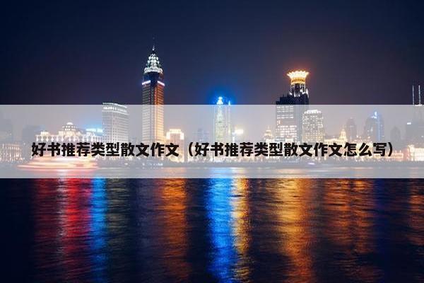 好书推荐类型散文作文（好书推荐类型散文作文怎么写）