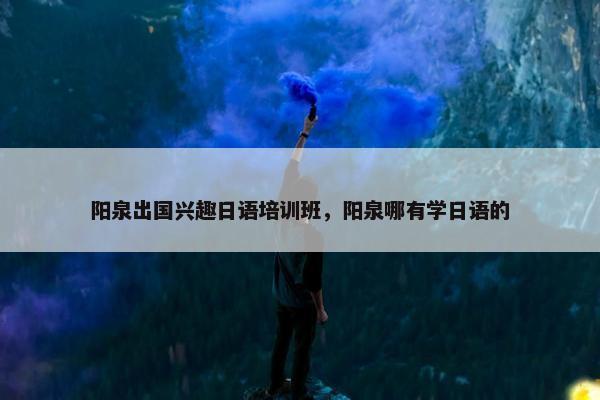 阳泉出国兴趣日语培训班，阳泉哪有学日语的