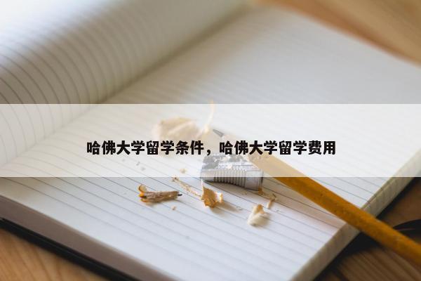 哈佛大学留学条件，哈佛大学留学费用
