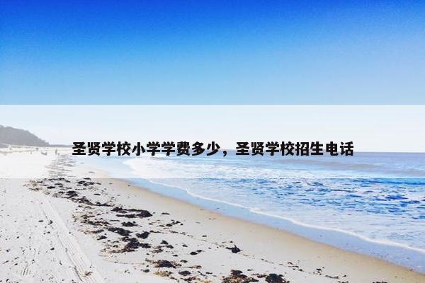 圣贤学校小学学费多少，圣贤学校招生电话