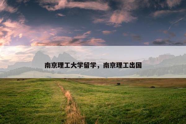 南京理工大学留学，南京理工出国