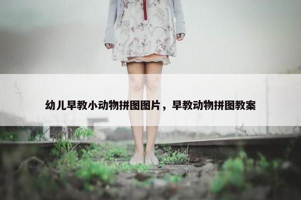 幼儿早教小动物拼图图片，早教动物拼图教案
