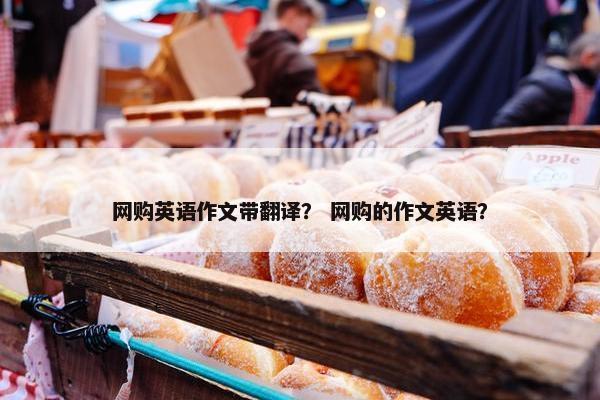 网购英语作文带翻译？ 网购的作文英语？