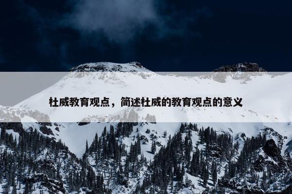 杜威教育观点，简述杜威的教育观点的意义