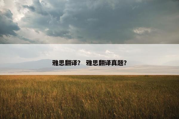 雅思翻译？ 雅思翻译真题？