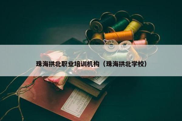 珠海拱北职业培训机构（珠海拱北学校）