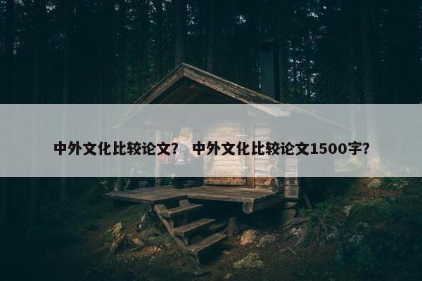 中外文化比较论文？ 中外文化比较论文1500字？
