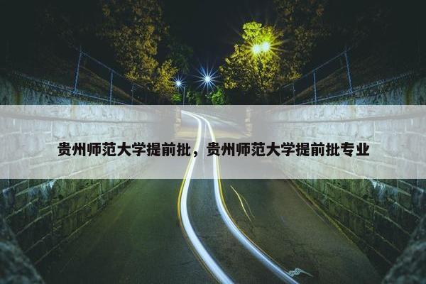 贵州师范大学提前批，贵州师范大学提前批专业