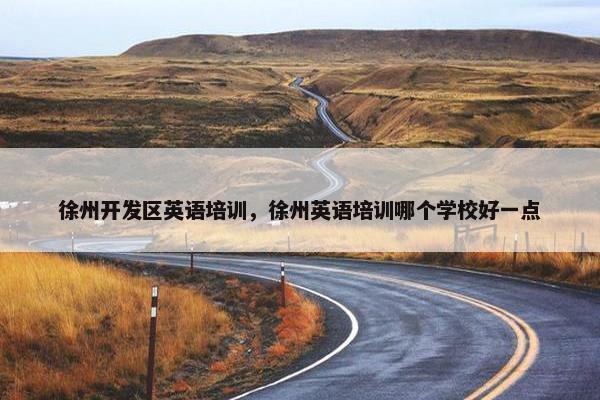 徐州开发区英语培训，徐州英语培训哪个学校好一点
