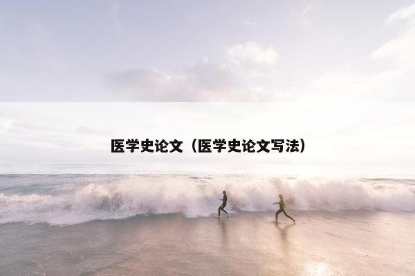 医学史论文（医学史论文写法）