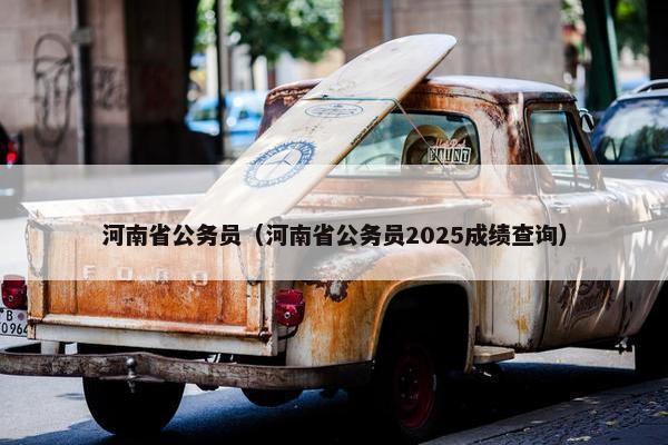 河南省公务员（河南省公务员2025成绩查询）