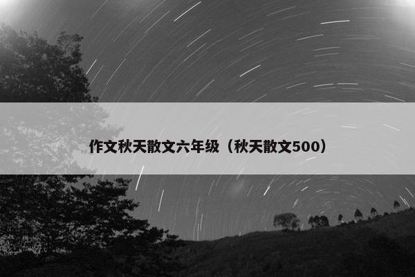 作文秋天散文六年级（秋天散文500）