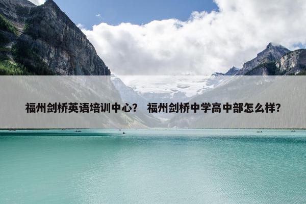 福州剑桥英语培训中心？ 福州剑桥中学高中部怎么样？