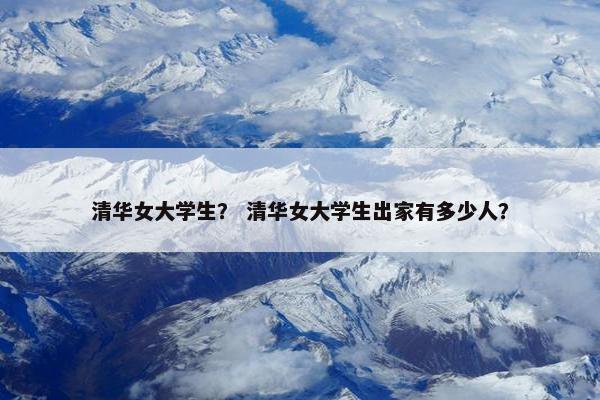 清华女大学生？ 清华女大学生出家有多少人？