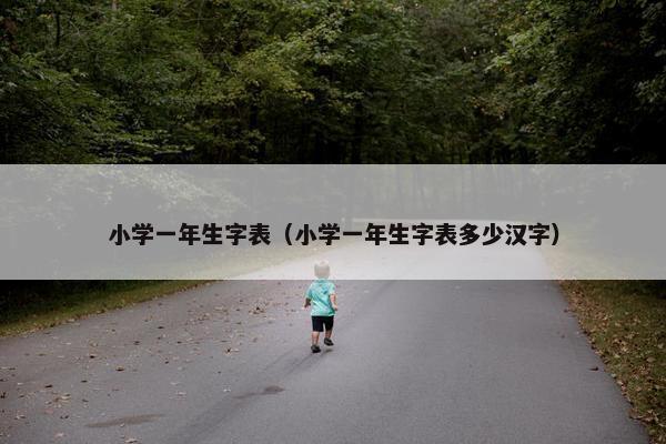 小学一年生字表（小学一年生字表多少汉字）
