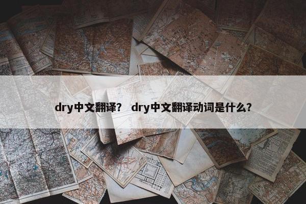 dry中文翻译？ dry中文翻译动词是什么？