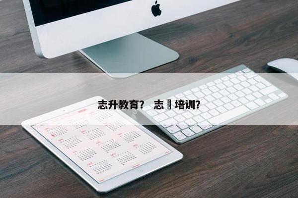 志升教育？ 志昇培训？