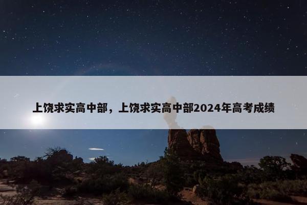 上饶求实高中部，上饶求实高中部2024年高考成绩
