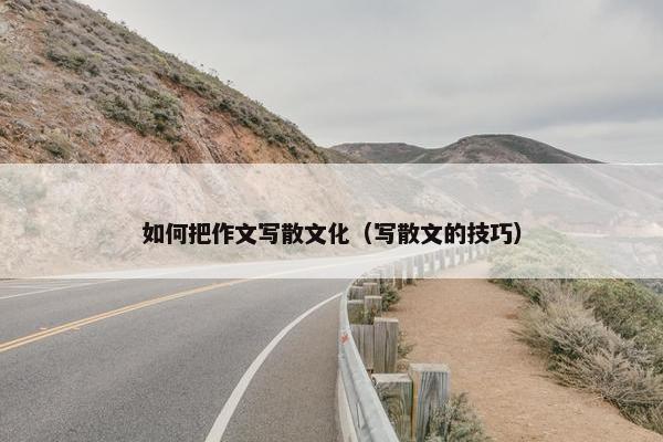 如何把作文写散文化（写散文的技巧）