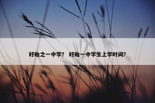 盱眙之一中学？ 盱眙一中学生上学时间？