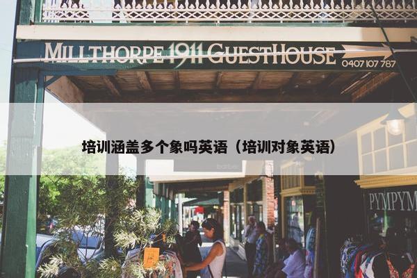 培训涵盖多个象吗英语（培训对象英语）