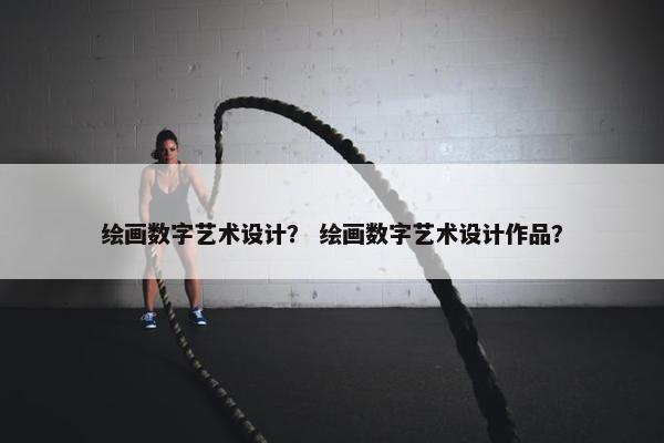 绘画数字艺术设计？ 绘画数字艺术设计作品？