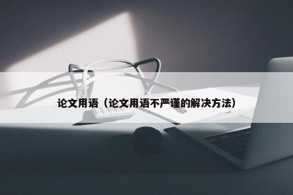 论文用语（论文用语不严谨的解决方法）