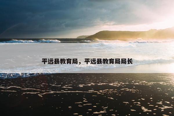 平远县教育局，平远县教育局局长