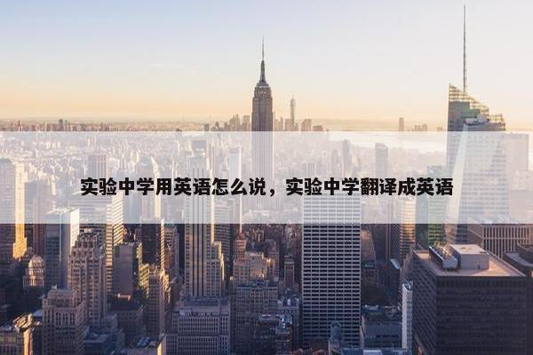 实验中学用英语怎么说，实验中学翻译成英语