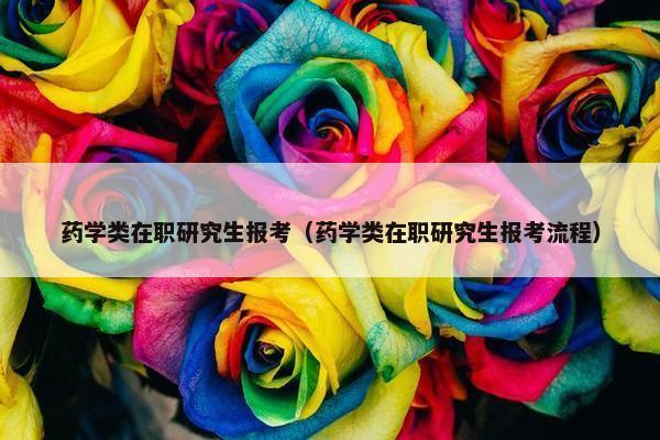 药学类在职研究生报考（药学类在职研究生报考流程）