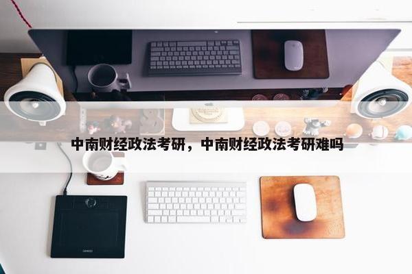 中南财经政法考研，中南财经政法考研难吗