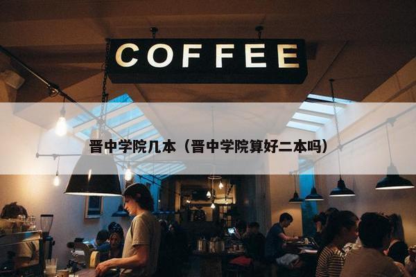 晋中学院几本（晋中学院算好二本吗）
