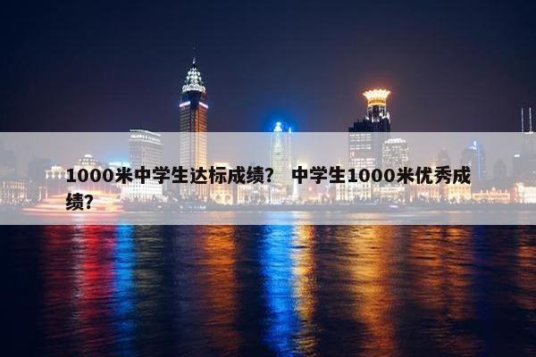 1000米中学生达标成绩？ 中学生1000米优秀成绩？