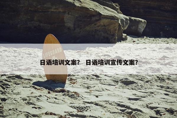 日语培训文案？ 日语培训宣传文案？