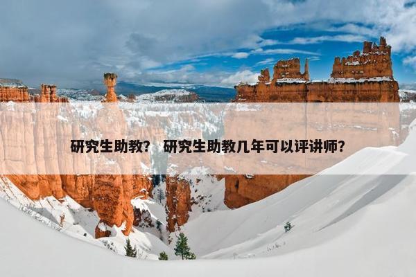 研究生助教？ 研究生助教几年可以评讲师？