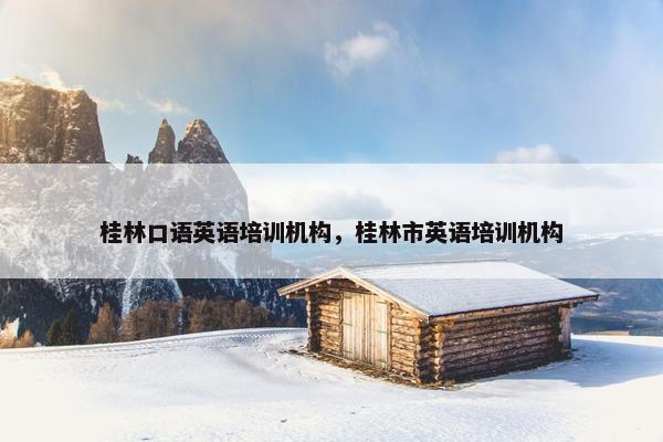 桂林口语英语培训机构，桂林市英语培训机构