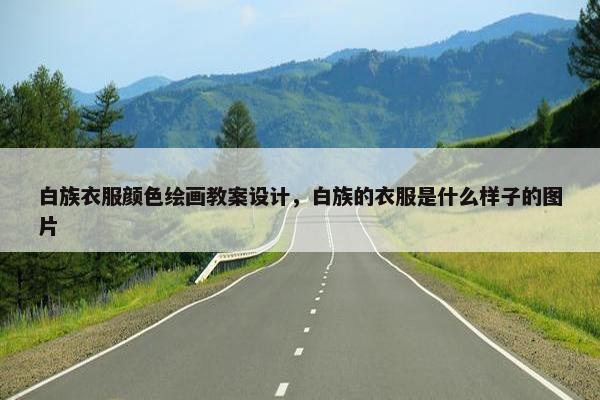 白族衣服颜色绘画教案设计，白族的衣服是什么样子的图片