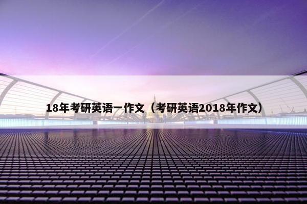 18年考研英语一作文（考研英语2018年作文）