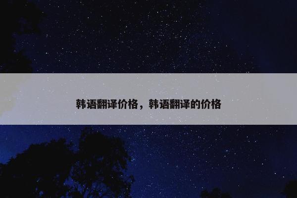 韩语翻译价格，韩语翻译的价格