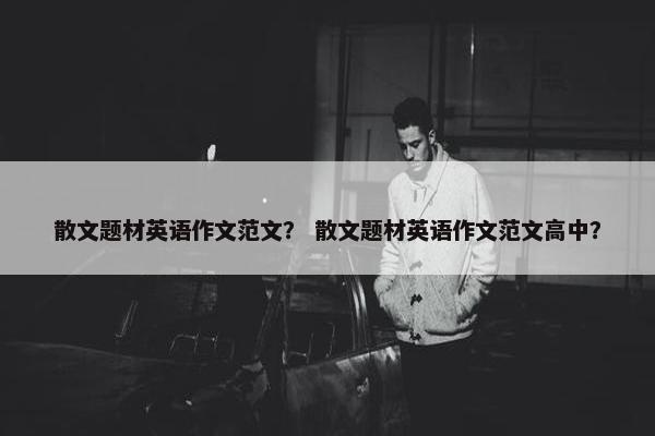 散文题材英语作文范文？ 散文题材英语作文范文高中？