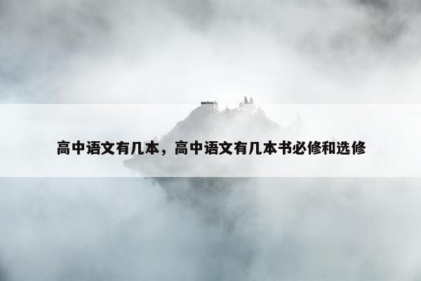 高中语文有几本，高中语文有几本书必修和选修