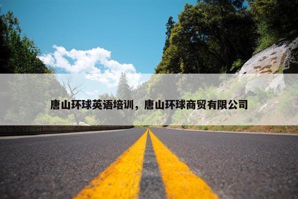 唐山环球英语培训，唐山环球商贸有限公司