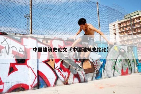 中国建筑史论文（中国建筑史绪论）