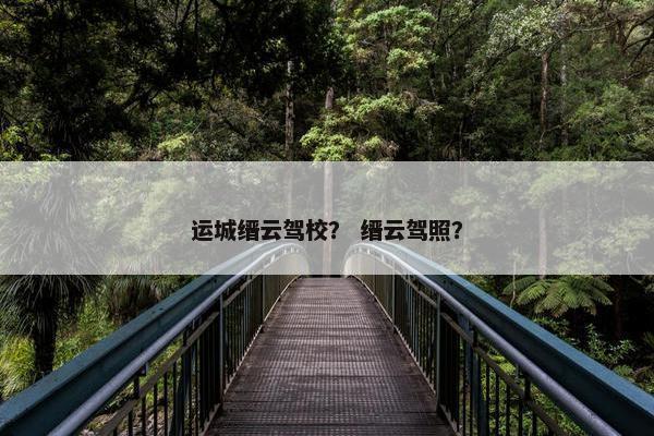 运城缙云驾校？ 缙云驾照？