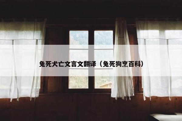 兔死犬亡文言文翻译（兔死狗烹百科）