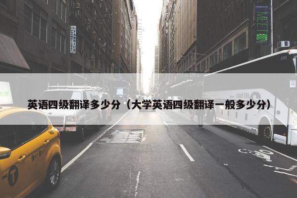 英语四级翻译多少分（大学英语四级翻译一般多少分）