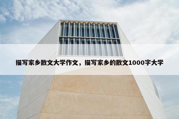描写家乡散文大学作文，描写家乡的散文1000字大学