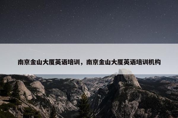 南京金山大厦英语培训，南京金山大厦英语培训机构