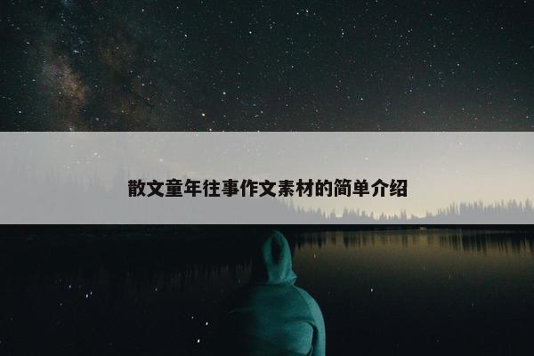 散文童年往事作文素材的简单介绍